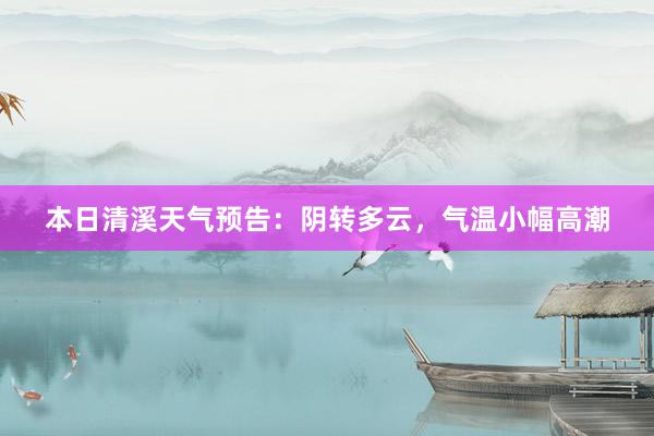 本日清溪天气预告：阴转多云，气温小幅高潮